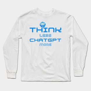 Think Less ChatGPT More Long Sleeve T-Shirt